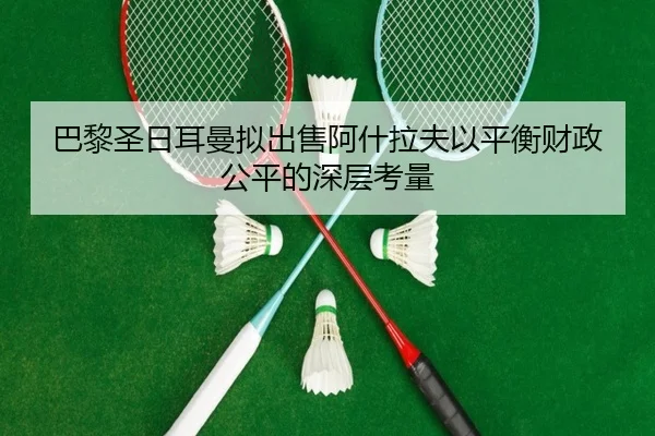 巴黎圣日耳曼拟出售阿什拉夫以平衡财政公平的深层考量